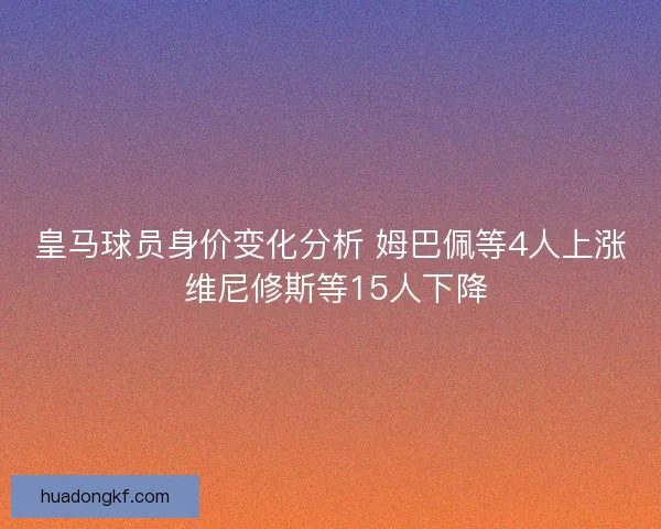皇马球员身价变化分析 姆巴佩等4人上涨 维尼修斯等15人下降