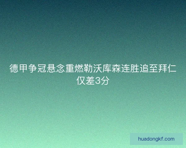 德甲争冠悬念重燃勒沃库森连胜追至拜仁仅差3分