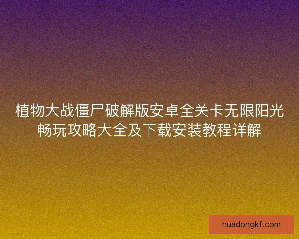 植物大战僵尸破解版安卓全关卡无限阳光畅玩攻略大全及下载安装教程详解