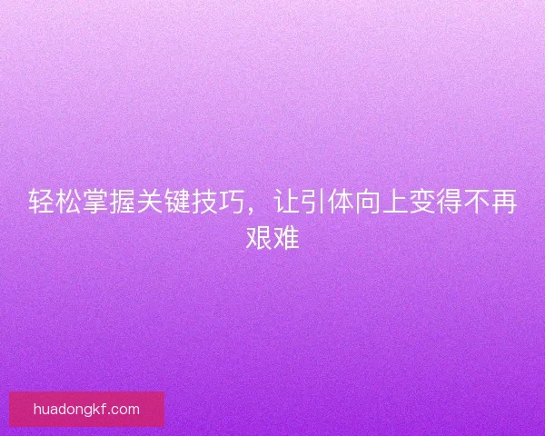 轻松掌握关键技巧，让引体向上变得不再艰难