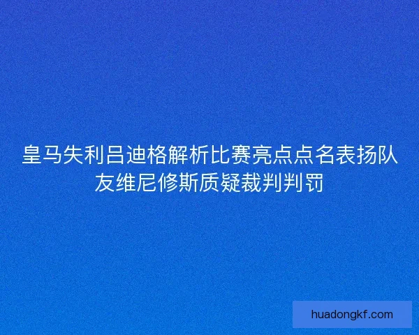 皇马失利吕迪格解析比赛亮点点名表扬队友维尼修斯质疑裁判判罚