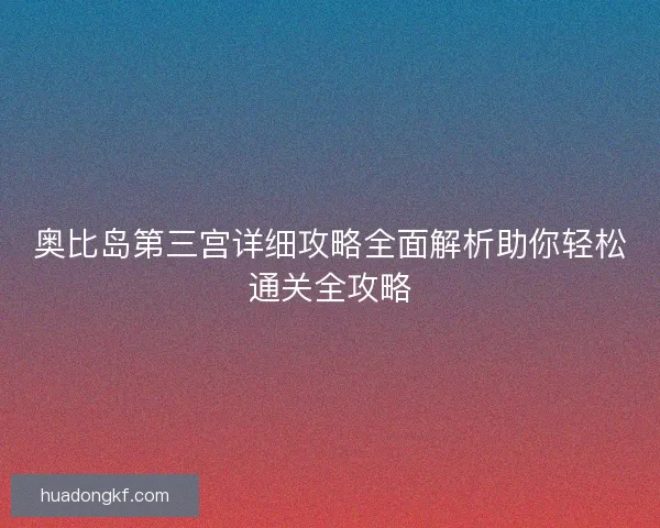 奥比岛第三宫详细攻略全面解析助你轻松通关全攻略