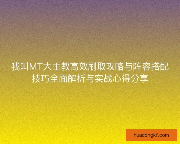 我叫MT大主教高效刷取攻略与阵容搭配技巧全面解析与实战心得分享