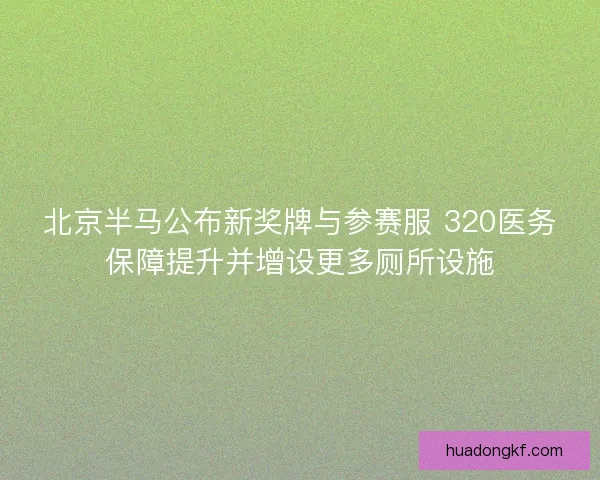 北京半马公布新奖牌与参赛服 320医务保障提升并增设更多厕所设施