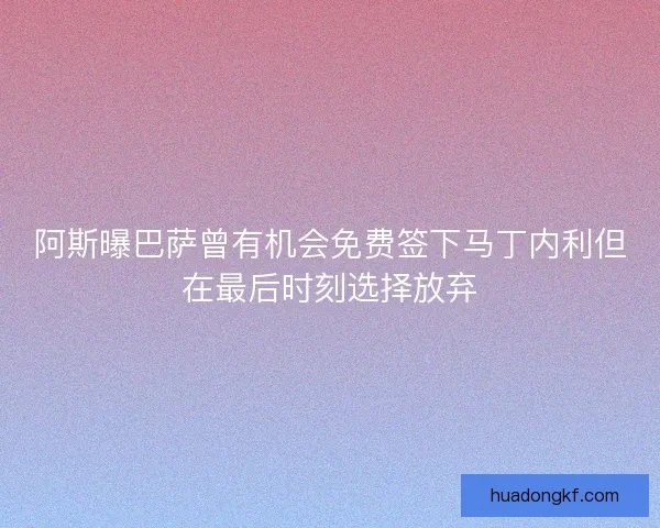 阿斯曝巴萨曾有机会免费签下马丁内利但在最后时刻选择放弃