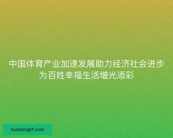 中国体育产业加速发展助力经济社会进步为百姓幸福生活增光添彩