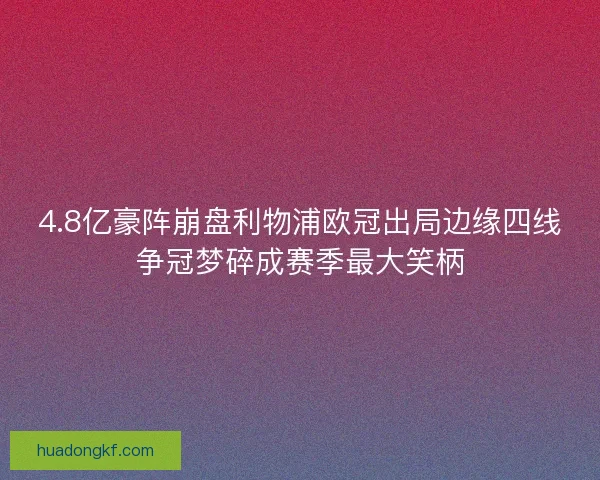 4.8亿豪阵崩盘利物浦欧冠出局边缘四线争冠梦碎成赛季最大笑柄